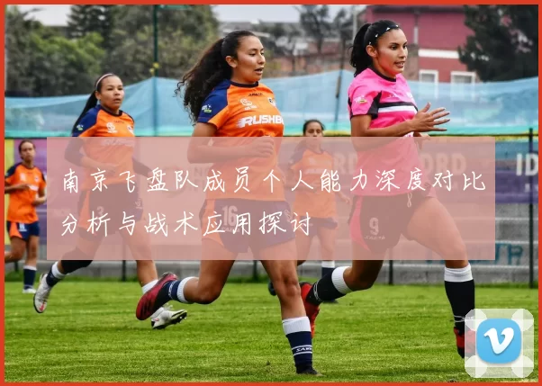 南京飞盘队成员个人能力深度对比分析与战术应用探讨