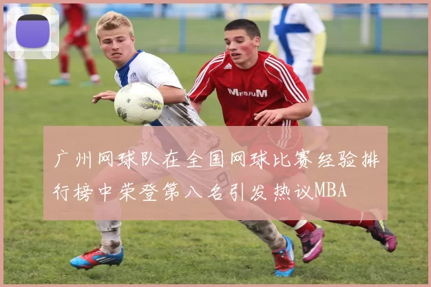 广州网球队在全国网球比赛经验排行榜中荣登第八名引发热议MBA