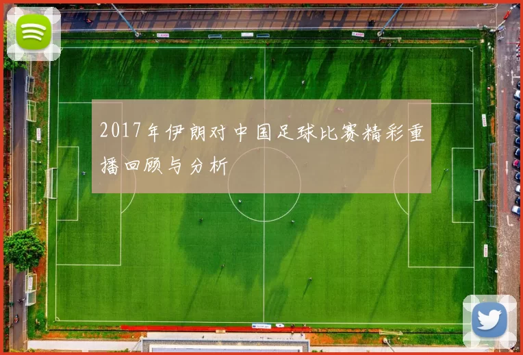 2017年伊朗对中国足球比赛精彩重播回顾与分析