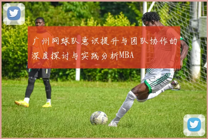 广州网球队意识提升与团队协作的深度探讨与实践分析MBA