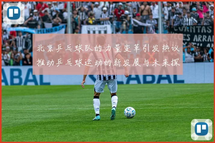 北京乒乓球队的力量变革引发热议推动乒乓球运动的新发展与未来探索MBA