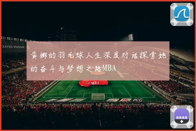 黄娜的羽毛球人生深度对话探索她的奋斗与梦想之路MBA
