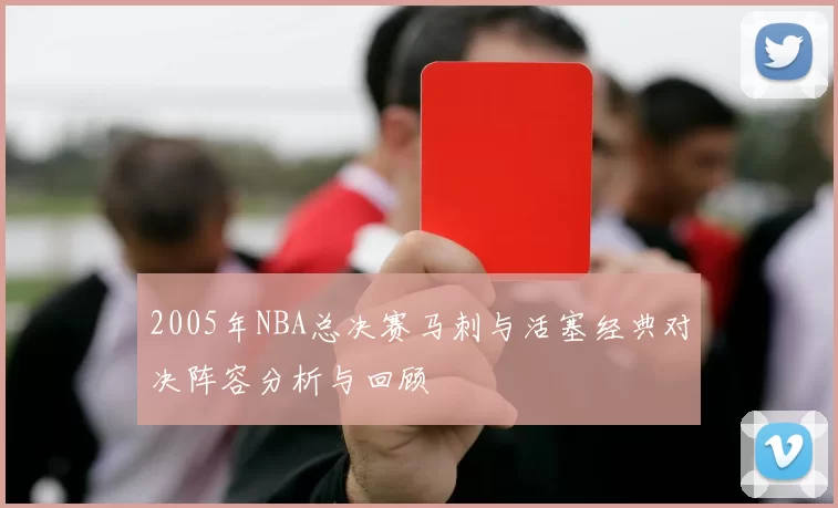 2005年NBA总决赛马刺与活塞经典对决阵容分析与回顾