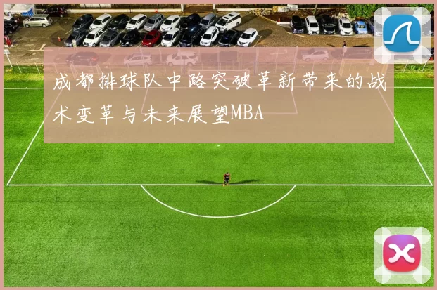成都排球队中路突破革新带来的战术变革与未来展望MBA