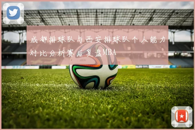 成都排球队与西安排球队个人能力对比分析赛后复盘MBA