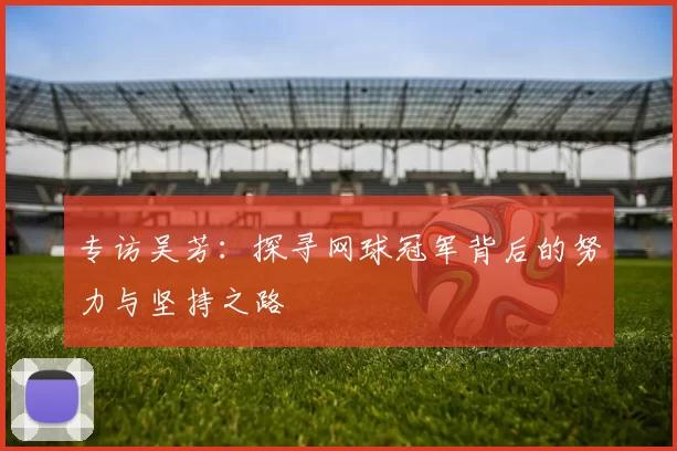 专访吴芳：探寻网球冠军背后的努力与坚持之路
