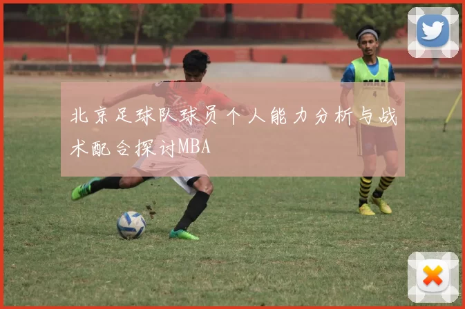 北京足球队球员个人能力分析与战术配合探讨MBA