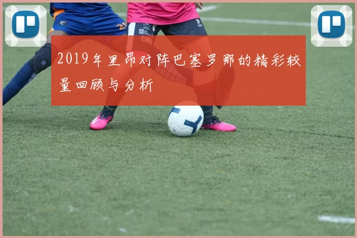 2019年里昂对阵巴塞罗那的精彩较量回顾与分析