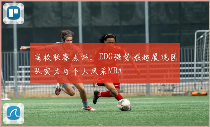 高校联赛点评：EDG强势崛起展现团队实力与个人风采MBA